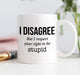 I Disagree But I Respect Your Right To Be Stupid Mug